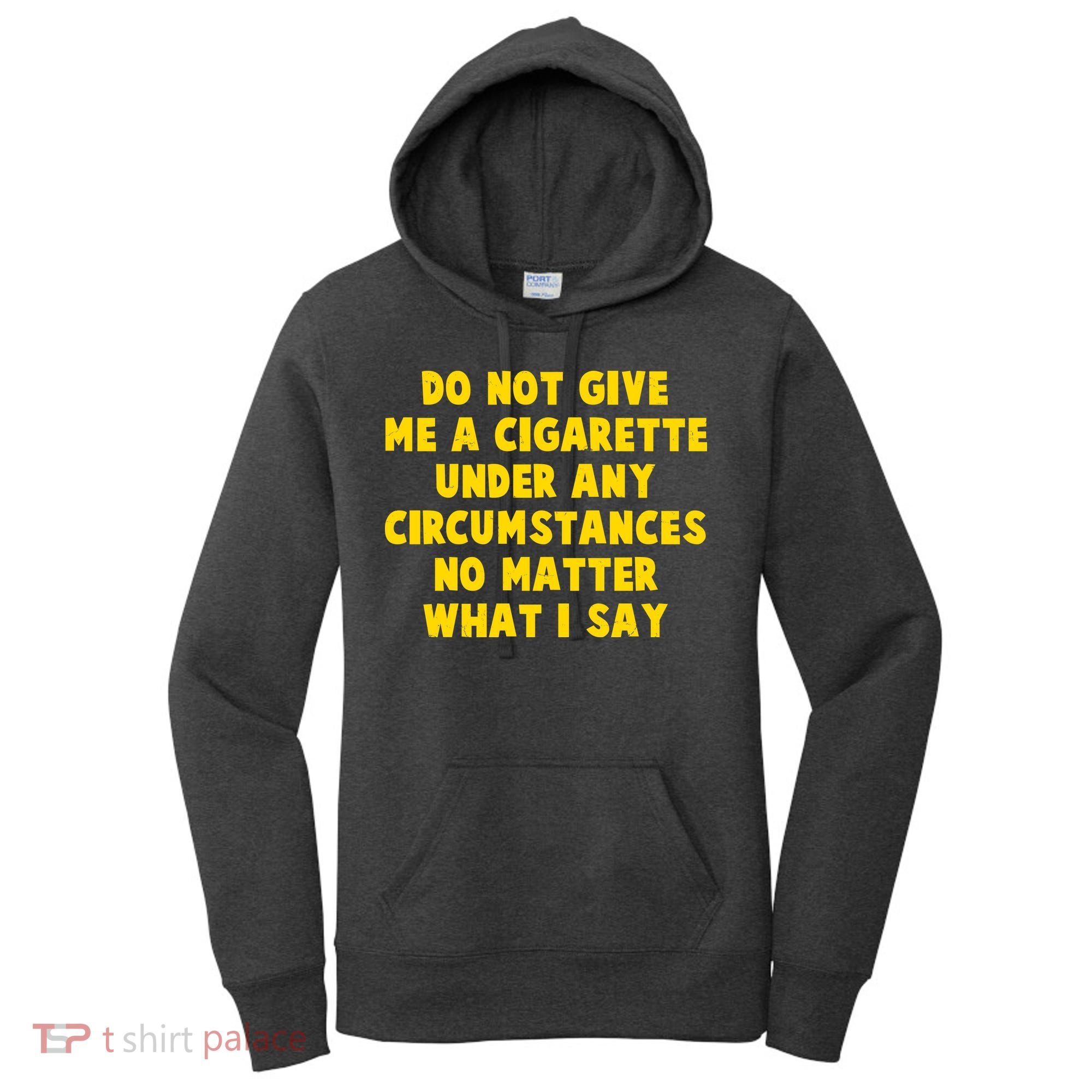 Do Not Give Me A Cigarette Under Any Circumstances No Matter What I Say Women's Hoodie