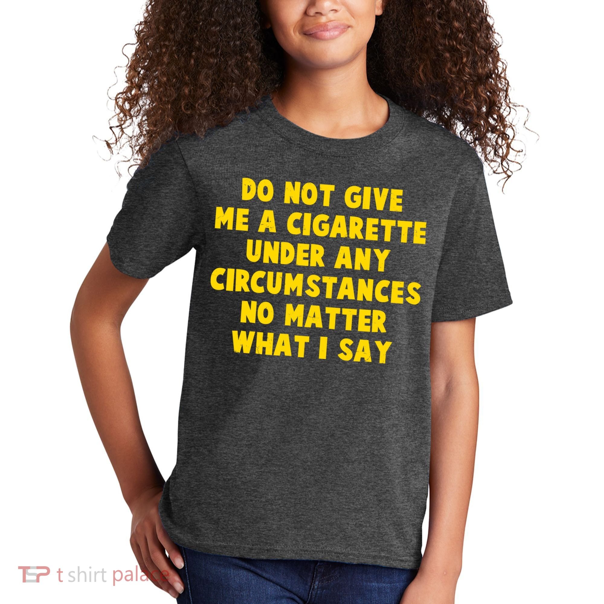 Do Not Give Me A Cigarette Under Any Circumstances No Matter What I Say Kids T-Shirt