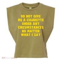 Do Not Give Me A Cigarette Under Any Circumstances No Matter What I Say Garment-Dyed Women's Muscle Tee thumb 0