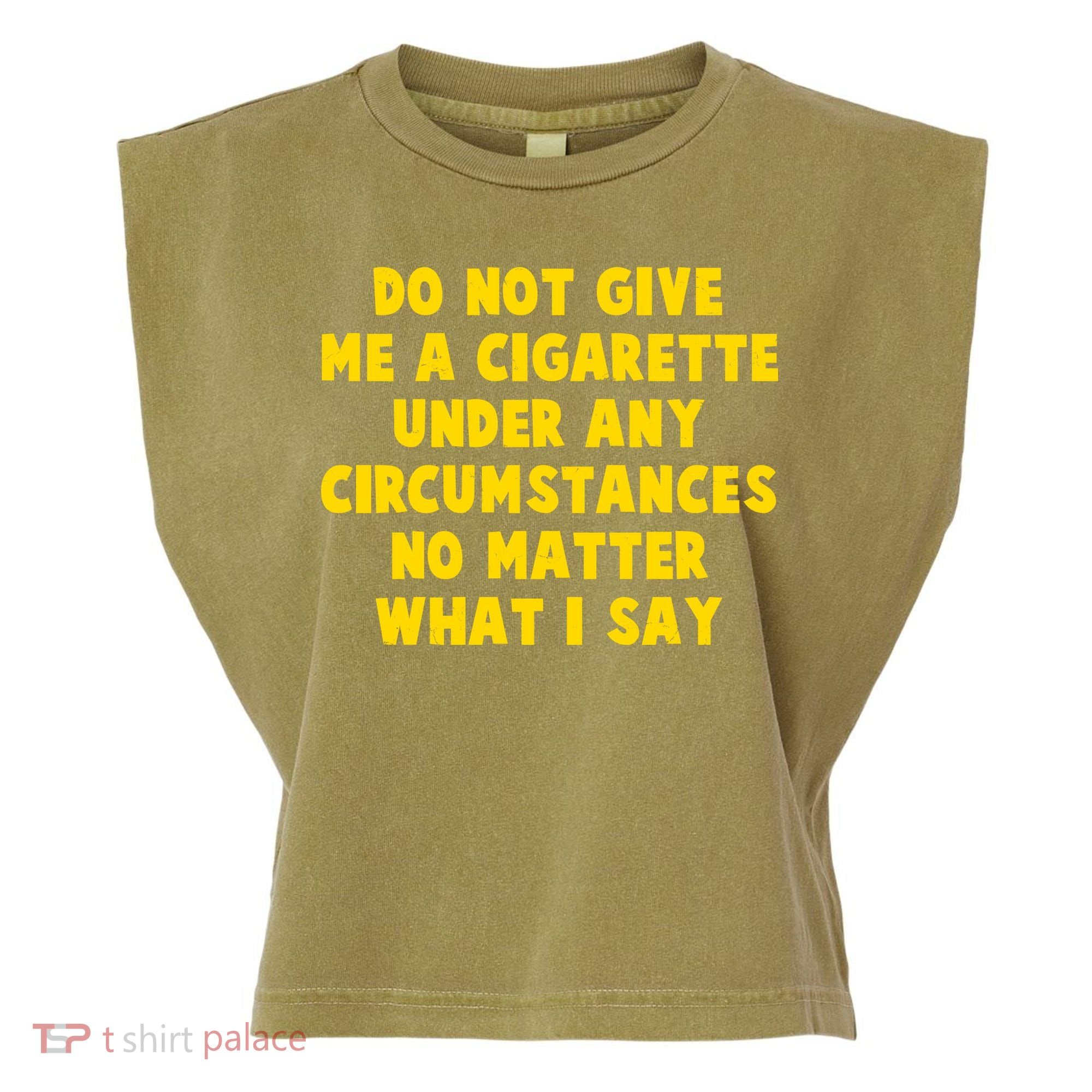 Do Not Give Me A Cigarette Under Any Circumstances No Matter What I Say Garment-Dyed Women's Muscle Tee
