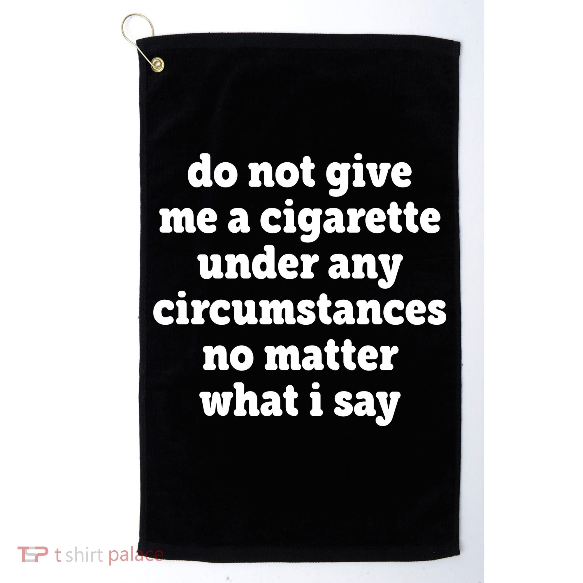 Do Not Give Me A Cigarette Under Any Circumstances Golf Towel