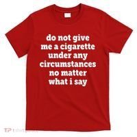 Do Not Give Me A Cigarette Under Any Circumstances T-Shirt thumb 0