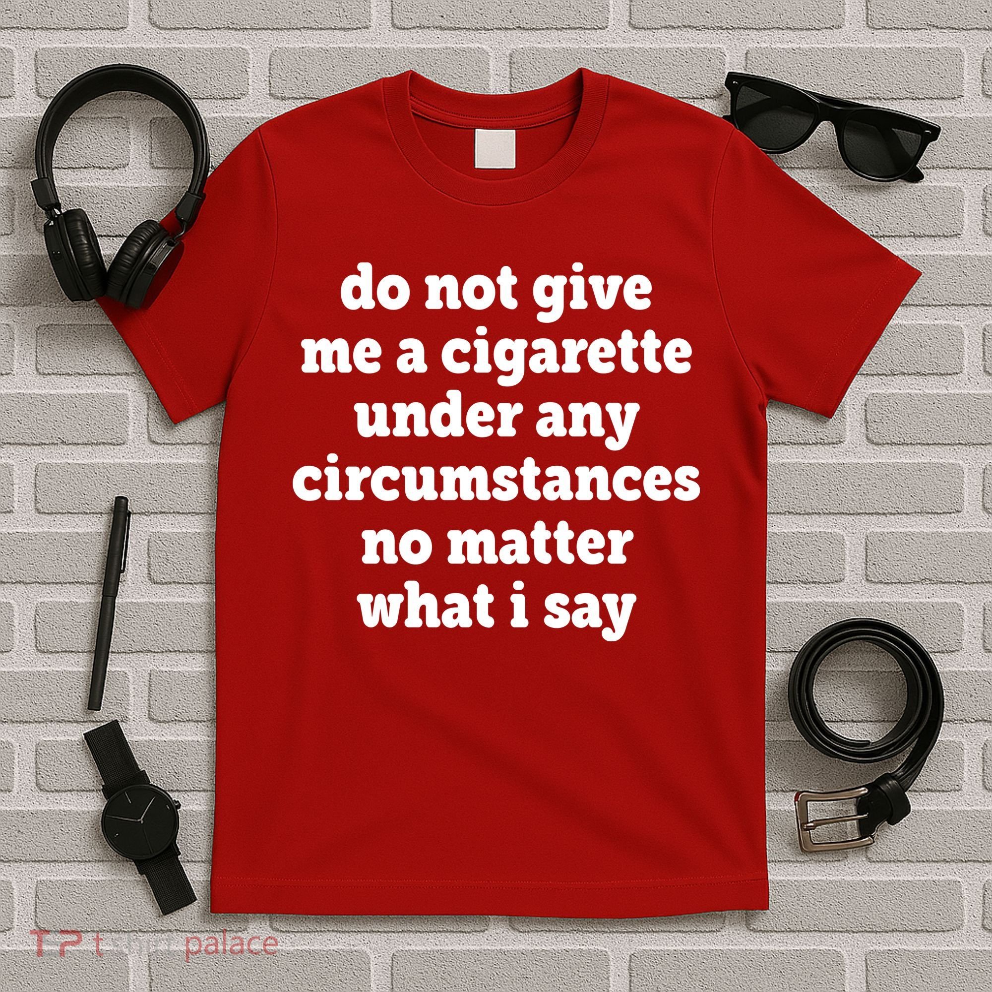 Do Not Give Me A Cigarette Under Any Circumstances T-Shirt