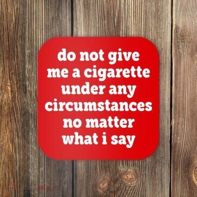 Do Not Give Me A Cigarette Under Any Circumstances Coaster