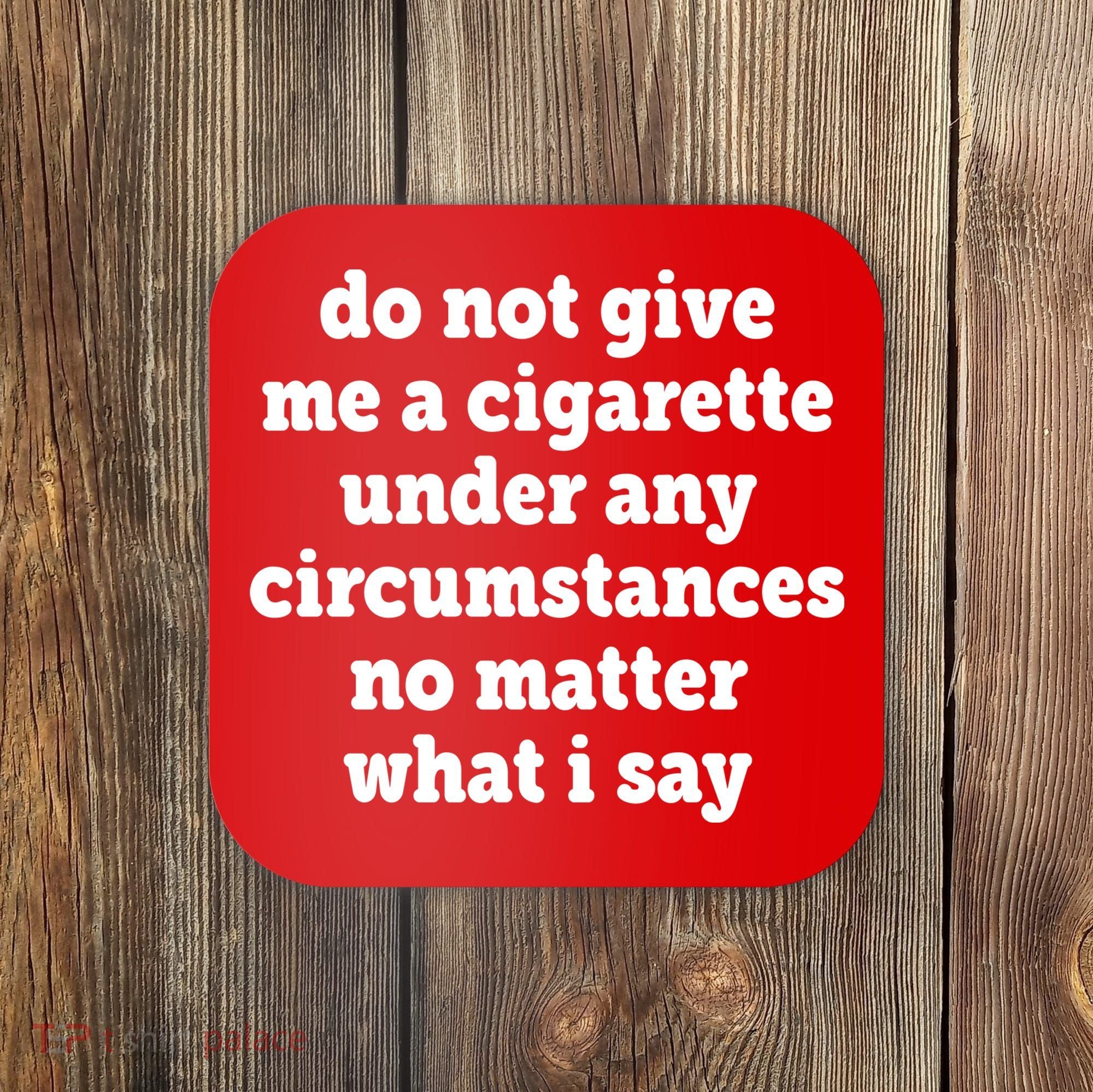 Do Not Give Me A Cigarette Under Any Circumstances Coaster