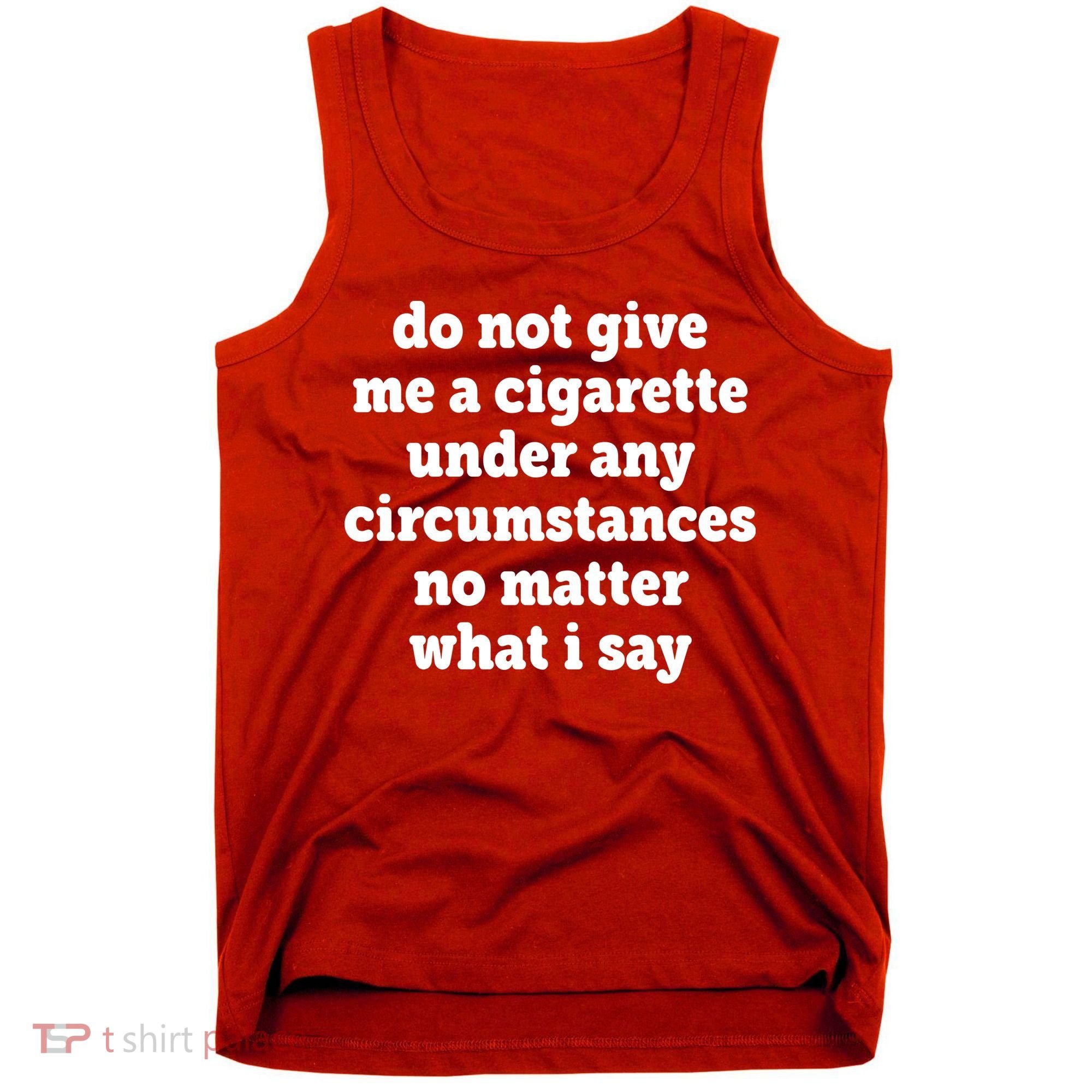 Do Not Give Me A Cigarette Under Any Circumstances Tank Top