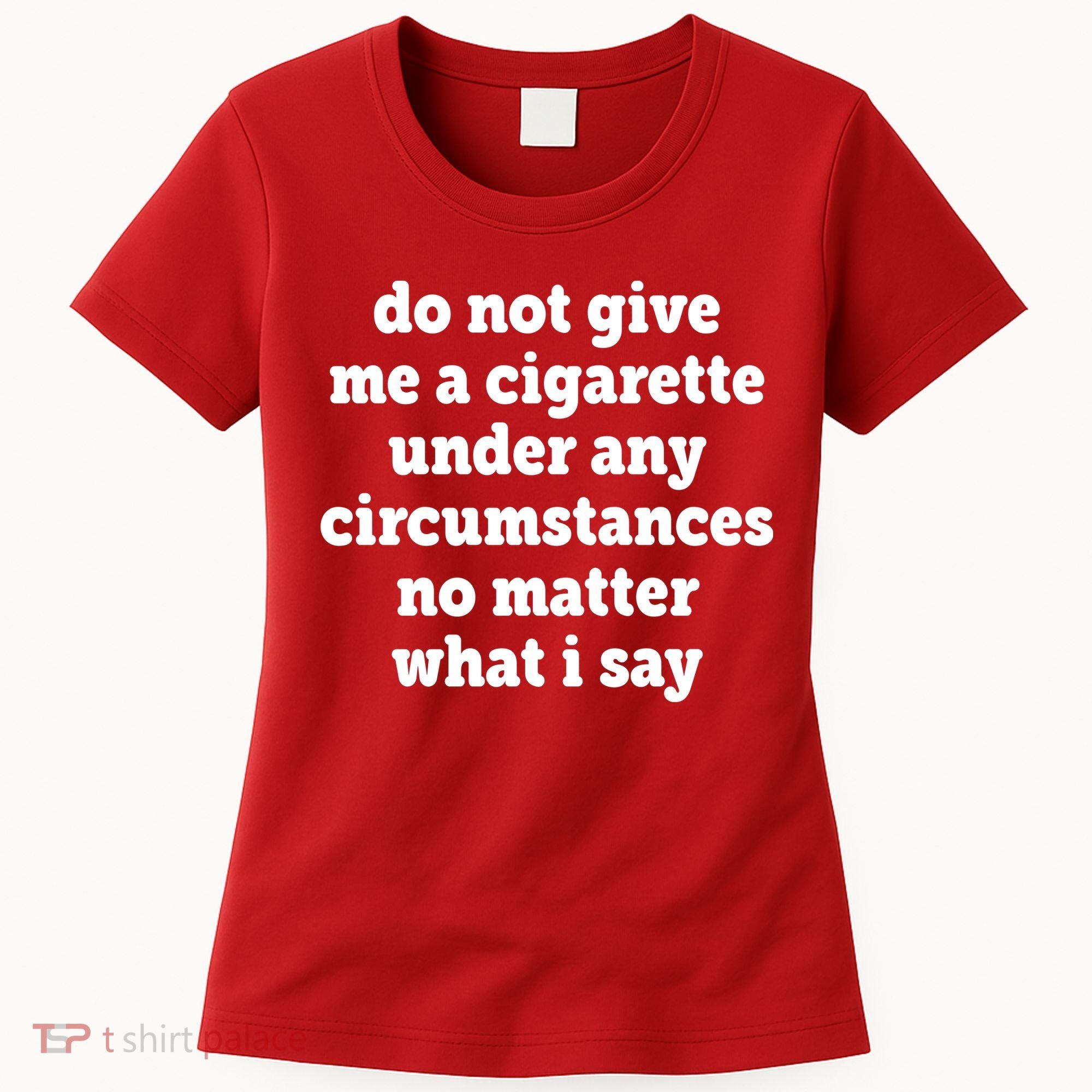 Do Not Give Me A Cigarette Under Any Circumstances Women's T-Shirt