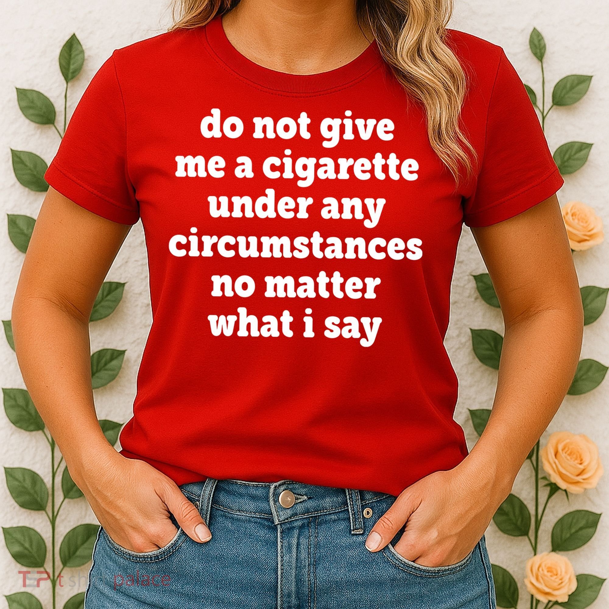 Do Not Give Me A Cigarette Under Any Circumstances Women's T-Shirt