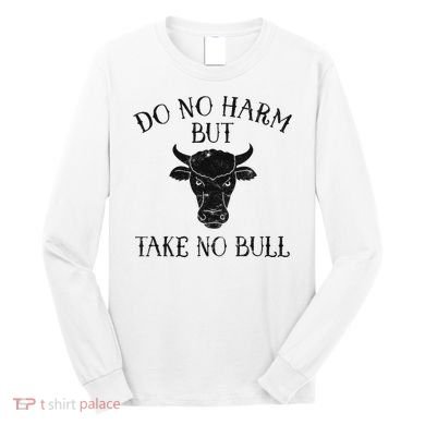 Do No Harm But Take No Bull Long Sleeve Shirt