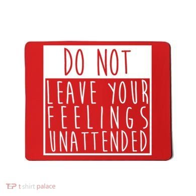 Do Not Leave Your Feelings Unattended Mousepad