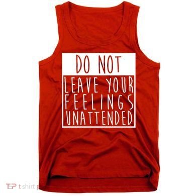 Do Not Leave Your Feelings Unattended Tank Top