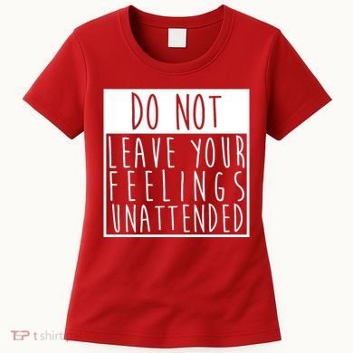 Do Not Leave Your Feelings Unattended Women's T-Shirt