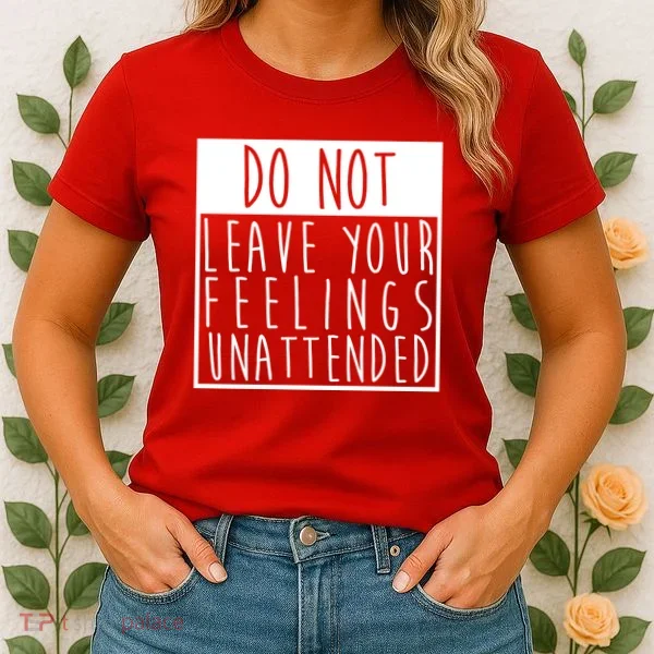 Do Not Leave Your Feelings Unattended Women's T-Shirt