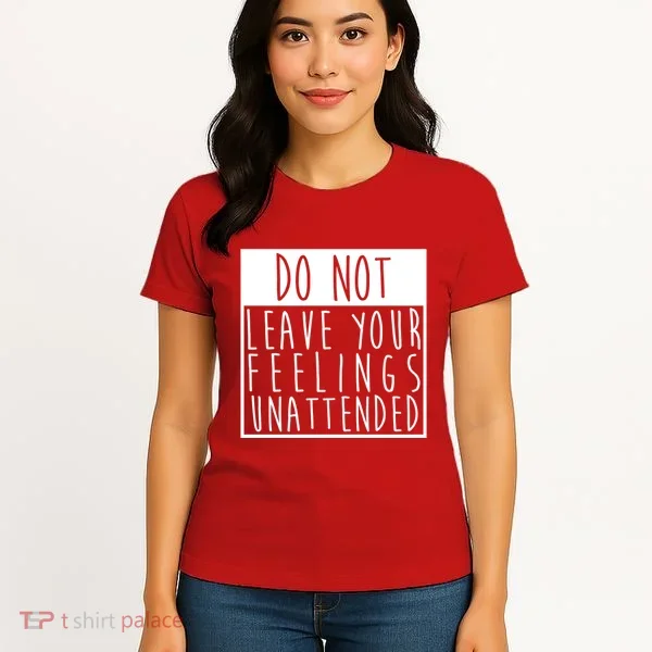 Do Not Leave Your Feelings Unattended Women's T-Shirt
