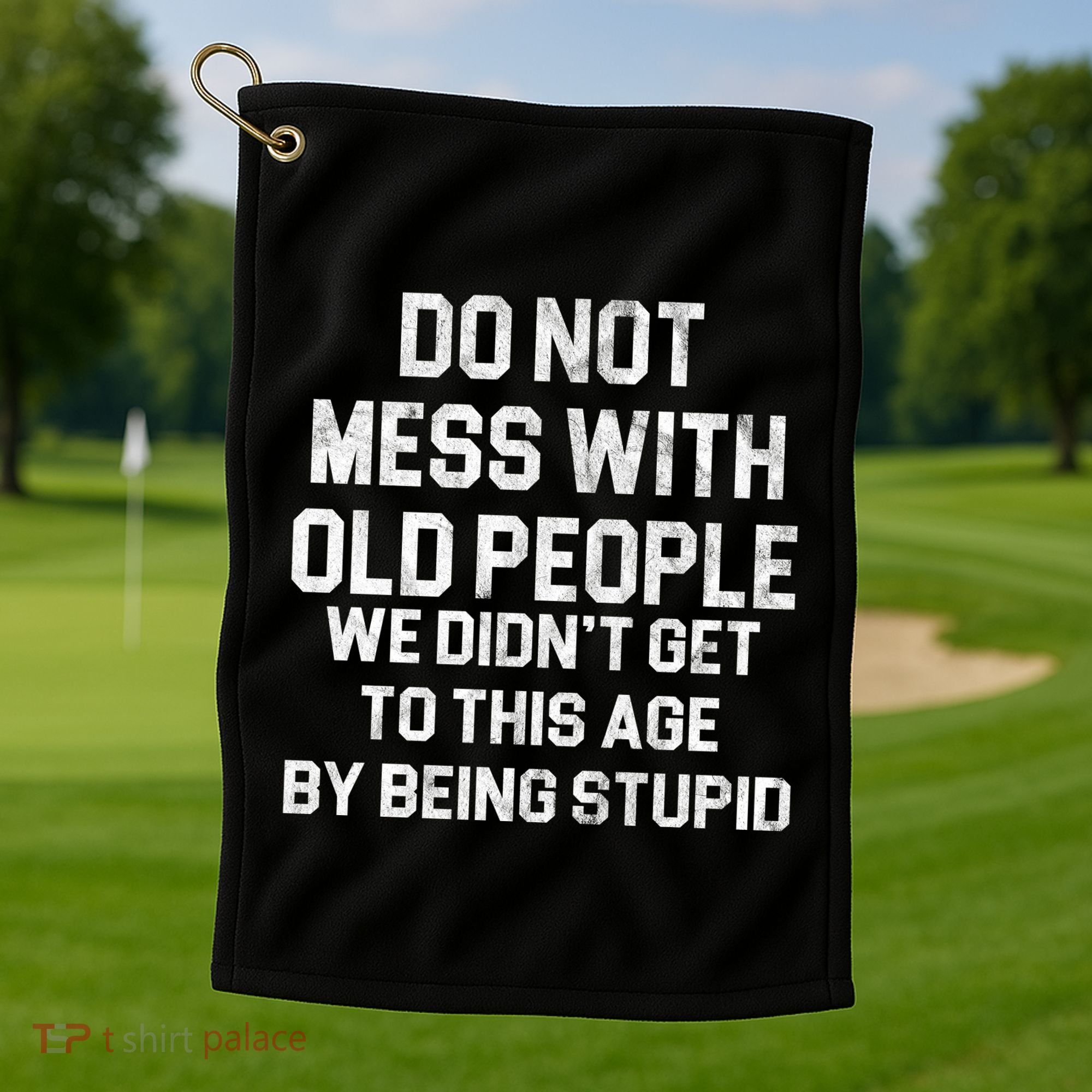 Do Not Mess With Old People We Didn't Get To This Age By Being Stupid Golf Towel