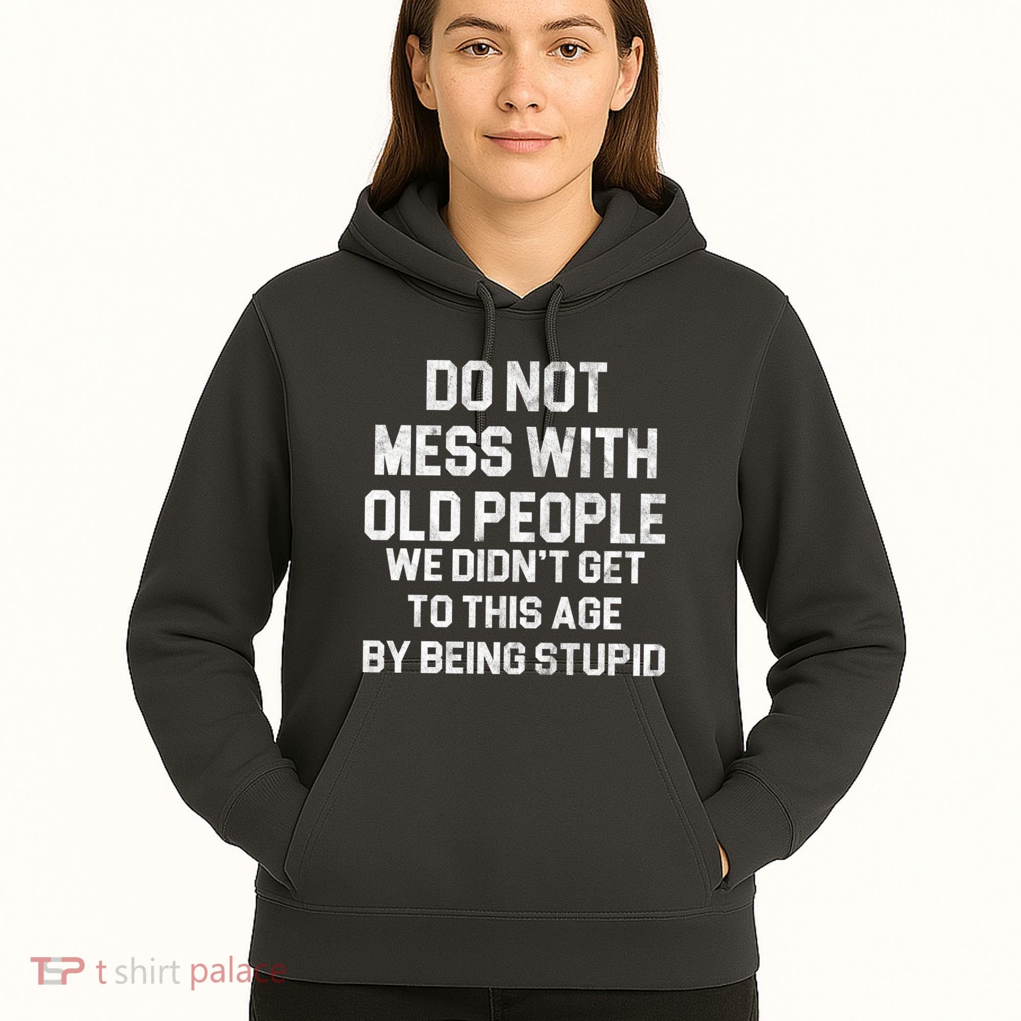Do Not Mess With Old People We Didn't Get To This Age By Being Stupid Hoodie