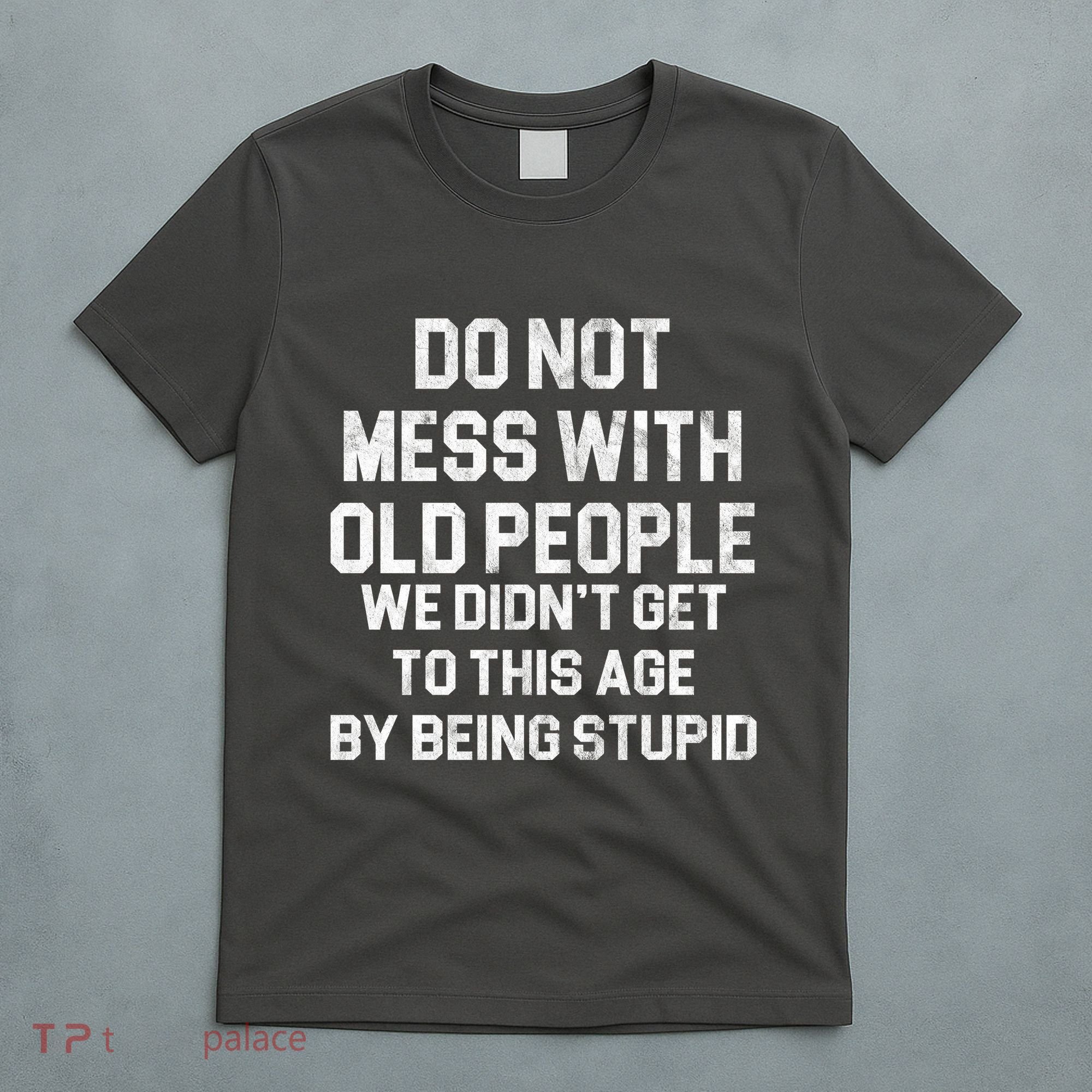 Do Not Mess With Old People We Didn't Get To This Age By Being Stupid T-Shirt
