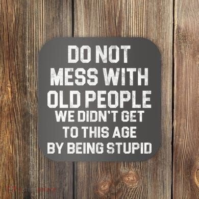 Do Not Mess With Old People We Didn't Get To This Age By Being Stupid Coaster