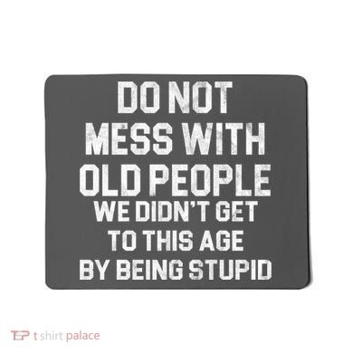 Do Not Mess With Old People We Didn't Get To This Age By Being Stupid Mousepad