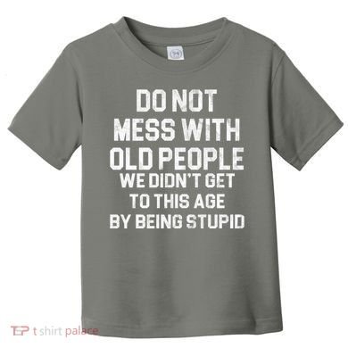 Do Not Mess With Old People We Didn't Get To This Age By Being Stupid Toddler T-Shirt
