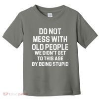 Do Not Mess With Old People We Didn't Get To This Age By Being Stupid Toddler T-Shirt thumb 0