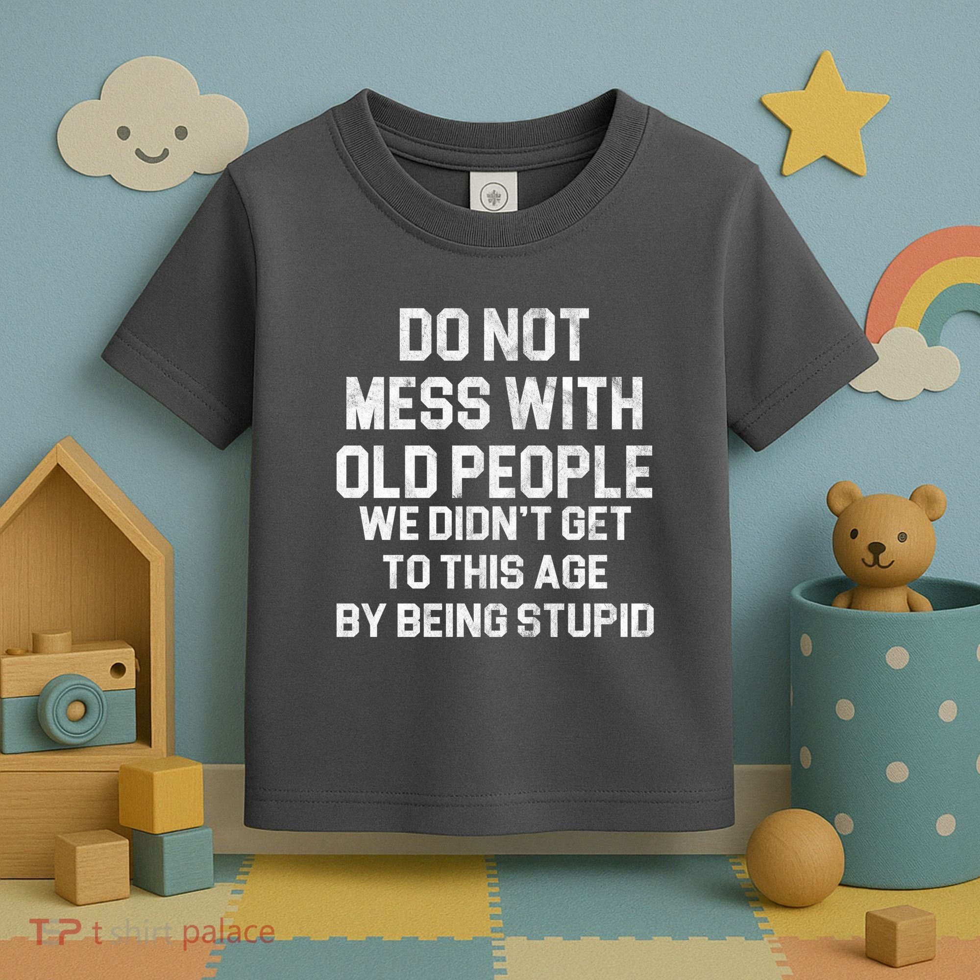 Do Not Mess With Old People We Didn't Get To This Age By Being Stupid Toddler T-Shirt