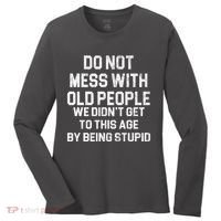 Do Not Mess With Old People We Didn't Get To This Age By Being Stupid Women's Long Sleeve Shirt thumb 0