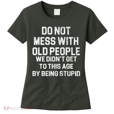 Do Not Mess With Old People We Didn't Get To This Age By Being Stupid Women's T-Shirt