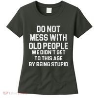 Do Not Mess With Old People We Didn't Get To This Age By Being Stupid Women's T-Shirt thumb 0