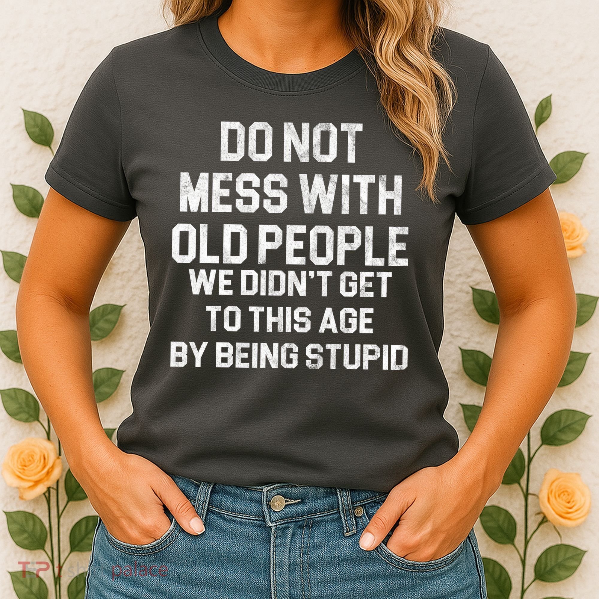 Do Not Mess With Old People We Didn't Get To This Age By Being Stupid Women's T-Shirt
