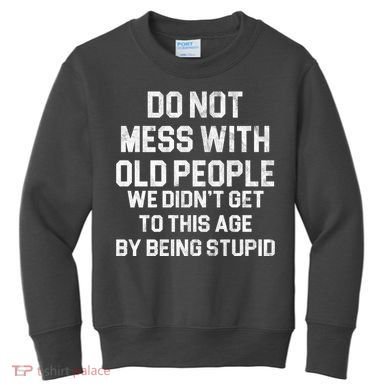 Do Not Mess With Old People We Didn't Get To This Age By Being Stupid Kids Sweatshirt