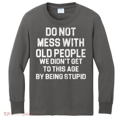 Do Not Mess With Old People We Didn't Get To This Age By Being Stupid Kids Long Sleeve Shirt