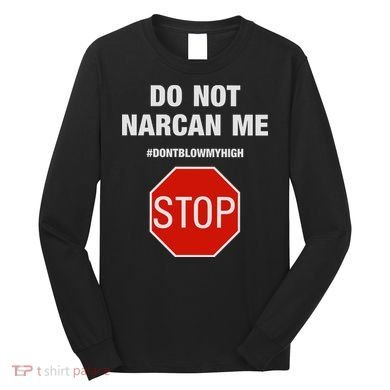 Do Not Narcan Me Don’T Blow My High Long Sleeve Shirt