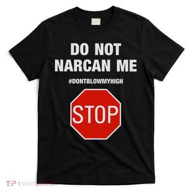 Do Not Narcan Me Don’T Blow My High T-Shirt