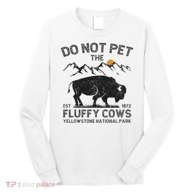 Do Not Pet The Fluffy Cows Yellowstone National Park Cows Long Sleeve Shirt