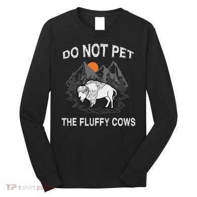 Do Not Pet The Fluffy Cows Funny Bison Gift Yellowstone Park Long Sleeve Shirt
