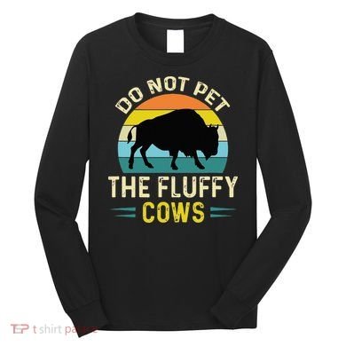 Do Not Pet The Fluffy Cows Funny Bison Yellowstone Park Long Sleeve Shirt
