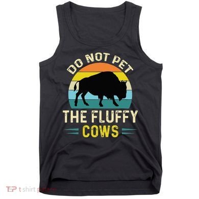 Do Not Pet The Fluffy Cows Funny Bison Yellowstone Park Tank Top