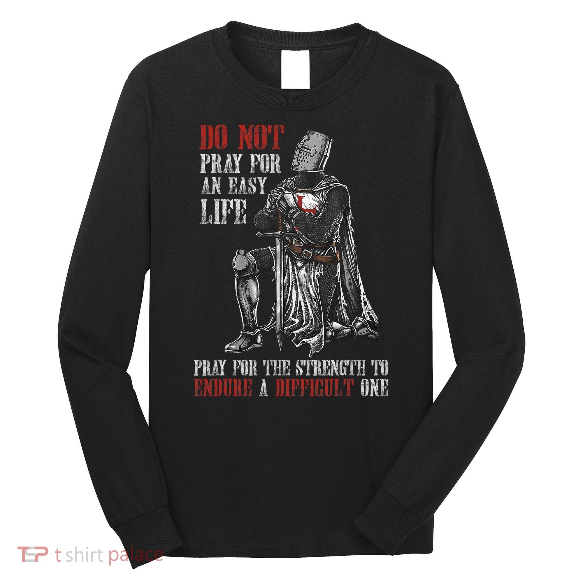 Do Not Pray For An Easy Life Pray For The Strength To Endure Long Sleeve Shirt