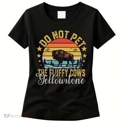 Do Not Pet The Fluffy Cows Buffalo & Bison Yellowstone Park Women's T-Shirt