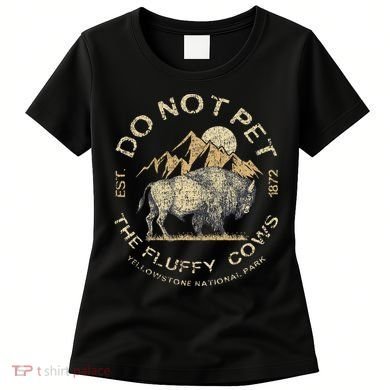 Do Not Pet The Fluffy Cows Yellowstone National Women's T-Shirt