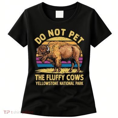 Do Not Pet The Fluffy Cows Bison Yellowstone National Park Women's T-Shirt
