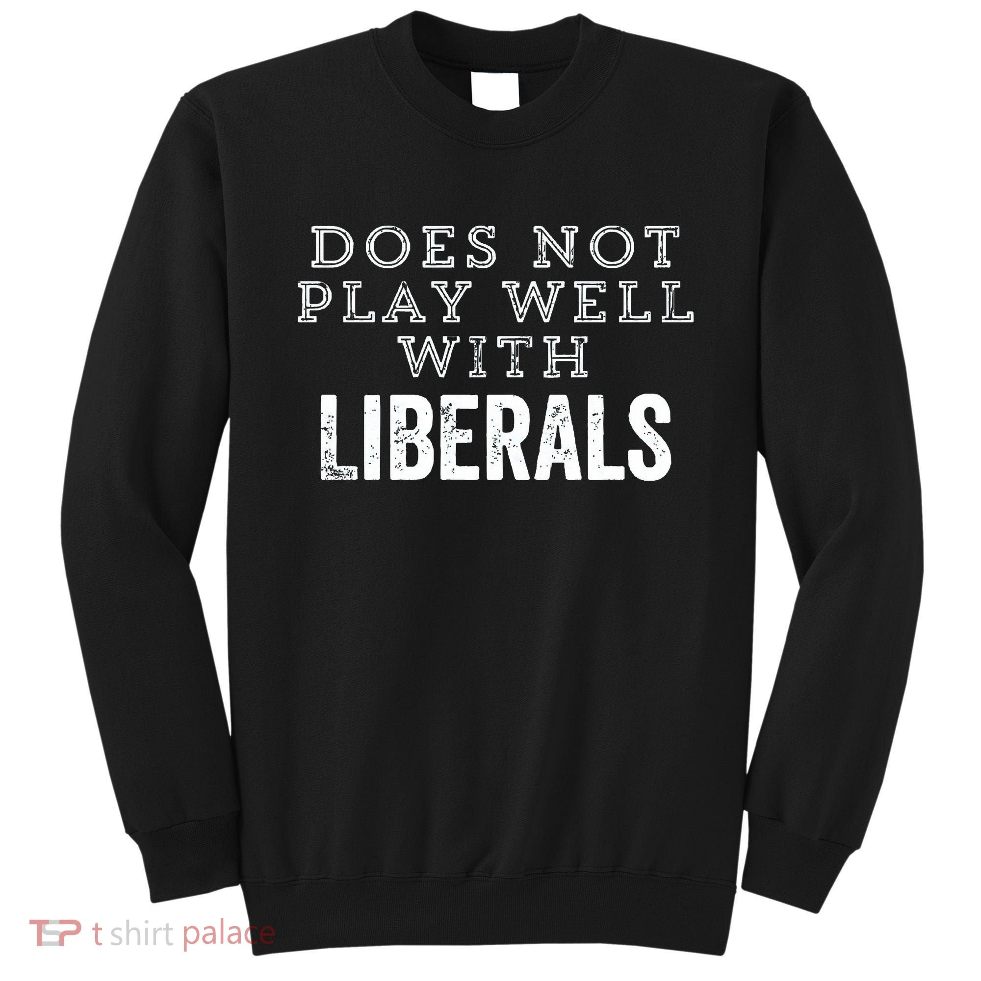Does Not Play Well With Liberals Funny Conservative Republican Right Political Sweatshirt
