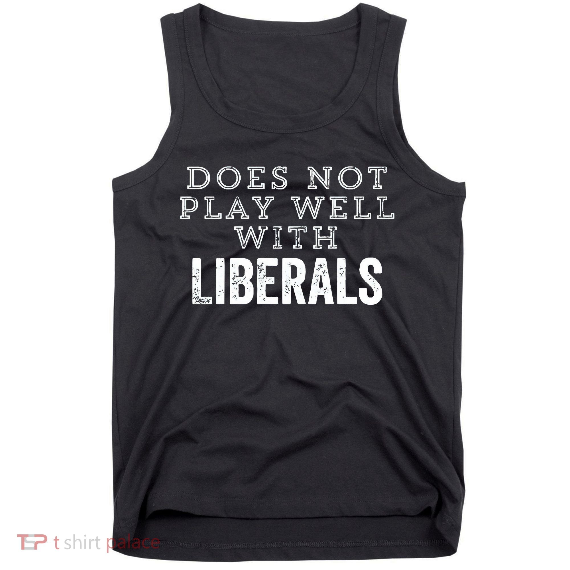 Does Not Play Well With Liberals Funny Conservative Republican Right Political Tank Top