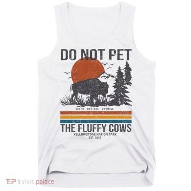 Do Not Pet The Fluffy Cows Yellowstone National Park Tank Top