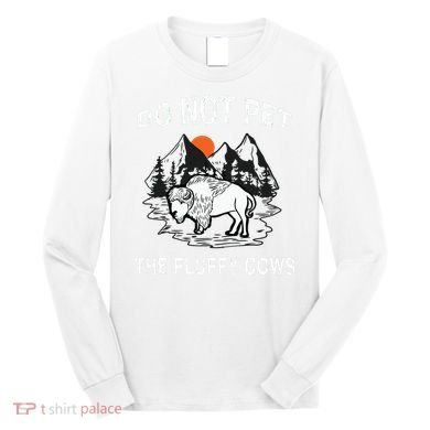 Do Not Pet The Fluffy Cows Funny Bison Gift Yellowstone Park Long Sleeve Shirt
