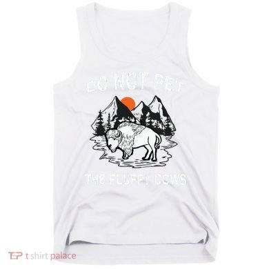 Do Not Pet The Fluffy Cows Funny Bison Gift Yellowstone Park Tank Top