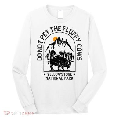 Do Not Pet The Fluffy Cows Yellowstone National Park Long Sleeve Shirt
