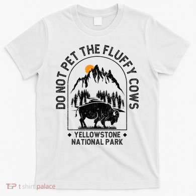 Do Not Pet The Fluffy Cows Yellowstone National Park T-Shirt