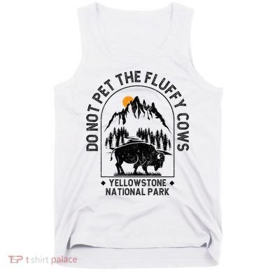 Do Not Pet The Fluffy Cows Yellowstone National Park Tank Top